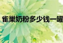 雀巢奶粉多少钱一罐（雀巢奶粉多少钱一罐）