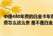 中信480年费的白金卡年费怎么抵扣 信用卡是交通银行的 年费怎么这么贵 是不是白金卡不能免年费