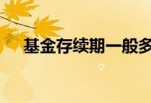 基金存续期一般多久 基金存续期怎么查
