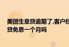 美团生意贷逾期了,客户经理说再申请新的免息贷 美团生意贷免息一个月吗