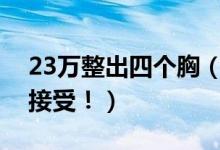 23万整出四个胸（美容院只赔偿三万女子不接受！）