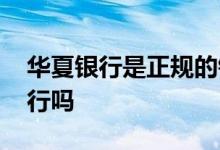 华夏银行是正规的银行吗 华夏银行是正规银行吗