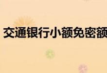 交通银行小额免密额度（交通银行小额贷款）