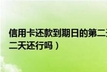 信用卡还款到期日的第二天还行吗（信用卡还款到期日的第二天还行吗）