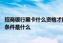 招商银行黑卡什么资格才能拥有 招商银行黑卡怎么办理以及条件是什么