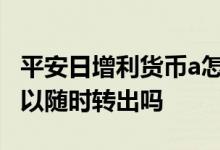 平安日增利货币a怎么取消 平安日增利货币可以随时转出吗