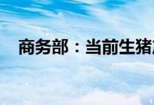 商务部：当前生猪产能处于正常合理区间
