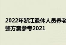 2022年浙江退休人员养老金上调方案 2022年浙江养老金调整方案参考2021 