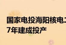国家电投海阳核电二期工程开工建设计划2027年建成投产