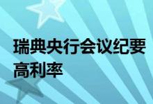瑞典央行会议纪要：可能在秋季会议上继续提高利率