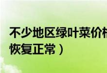 不少地区绿叶菜价格开始明显回落（生产基本恢复正常）