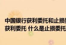 中国银行获利委托和止损委托是什么意思 中国银行：什么是获利委托 什么是止损委托 什么是二选一委托