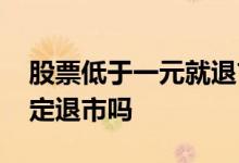 股票低于一元就退市合理吗 股票一元以下一定退市吗