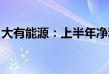 大有能源：上半年净利同比预增198%-341%