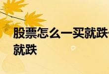 股票怎么一买就跌一卖就涨 怎么股票一买进就跌