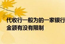 代收行一般为的一家银行 中国银行：“代收业务”对币种、金额有没有限制
