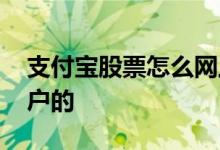 支付宝股票怎么网上开户 支付宝股票怎么开户的 