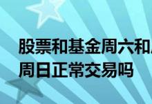 股票和基金周六和周日没有交易吗 股票周六周日正常交易吗