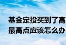 基金定投买到了高点怎么办 基金定投买在了最高点应该怎么办