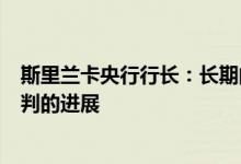 斯里兰卡央行行长：长期的政治不稳定可能会推迟与IMF谈判的进展