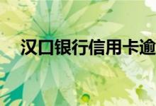 汉口银行信用卡逾期还款会有什么后果？