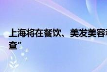 上海将在餐饮、美发美容和家政等服务业开展疫情防控“三查”