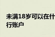 未满18岁可以在什么银行开户 几岁可以开银行账户