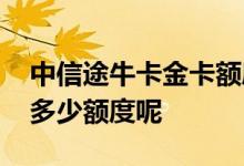 中信途牛卡金卡额度多少 中信途牛普卡最低多少额度呢