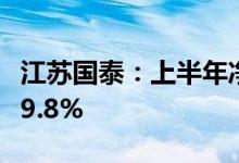 江苏国泰：上半年净利同比预增129.33%-169.8%
