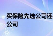 买保险先选公司还是先选产品 买保险怎么选公司