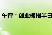 午评：创业板指半日跌超2%锂矿股集体大跌
