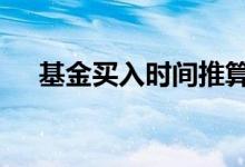 基金买入时间推算 基金卖掉是实时的吗
