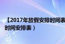【2017年放假安排时间表】2017年放假安排表（2017放假时间安排表）