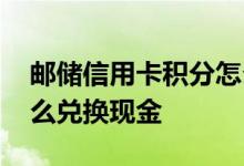邮储信用卡积分怎么兑换 邮储信用卡积分怎么兑换现金