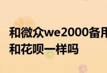 和微众we2000备用金相似的 we2000备用金和花呗一样吗