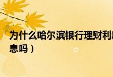 为什么哈尔滨银行理财利息高（哈尔滨银行信用卡透支有利息吗）