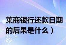 莱商银行还款日期（莱商银行信用卡逾期还款的后果是什么）