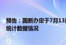 预告：国新办定于7月13日举行新闻发布会介绍上半年金融统计数据情况