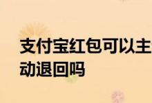 支付宝红包可以主动退回吗 支付宝红包会自动退回吗