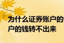 为什么证券账户的钱转不出去 为什么证券账户的钱转不出来