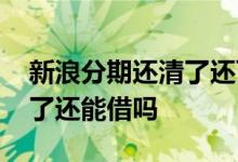 新浪分期还清了还可以再借吗 新浪分期还清了还能借吗