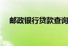 邮政银行贷款查询（邮政银行贷款条件）