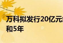 万科拟发行20亿元绿色中票，期限分别为3年和5年