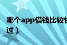 哪个app借钱比较快（借钱app哪个最快好通过）
