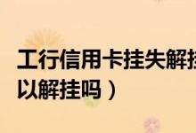工行信用卡挂失解挂（信用卡挂失后找到了可以解挂吗）