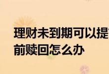 理财未到期可以提前赎回吗 银行理财无法提前赎回怎么办