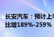 长安汽车：预计上半年净利50亿元-62亿元同比增189%-259%