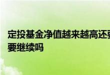 定投基金净值越来越高还要继续吗 定投基金净值越来越高还要继续吗
