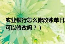 农业银行怎么修改账单日期（广州农商银行信用卡的账单日可以修改吗？）