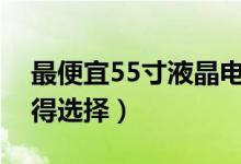 最便宜55寸液晶电视（这几个品牌的电视值得选择）